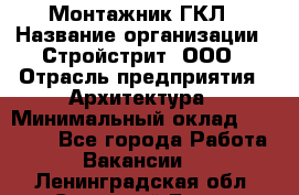 Монтажник ГКЛ › Название организации ­ Стройстрит, ООО › Отрасль предприятия ­ Архитектура › Минимальный оклад ­ 40 000 - Все города Работа » Вакансии   . Ленинградская обл.,Сосновый Бор г.